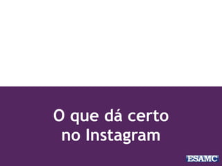 O que dá certo
no Instagram
 