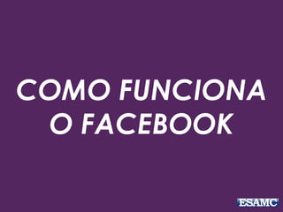 COMO FUNCIONA
O FACEBOOK
 