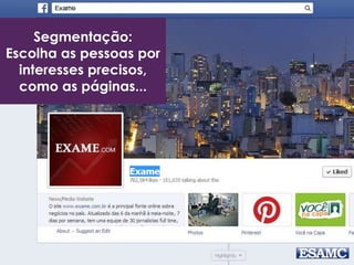 Segmentação:
Escolha as pessoas por
interesses precisos,
como as páginas...
 