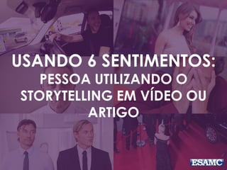 USANDO 6 SENTIMENTOS:
PESSOA UTILIZANDO O
STORYTELLING EM VÍDEO OU
ARTIGO
 