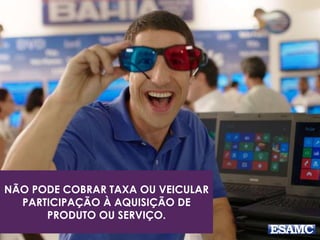 NÃO PODE COBRAR TAXA OU VEICULAR
PARTICIPAÇÃO À AQUISIÇÃO DE
PRODUTO OU SERVIÇO.
 