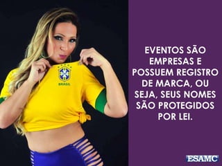 EVENTOS SÃO
EMPRESAS E
POSSUEM REGISTRO
DE MARCA, OU
SEJA, SEUS NOMES
SÃO PROTEGIDOS
POR LEI.
 