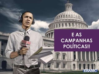 E AS
CAMPANHAS
POLÍTICAS!!
 