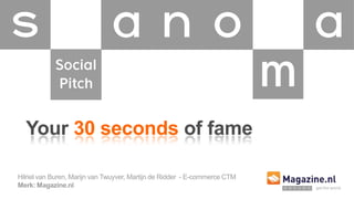 Your 30 seconds of fame
Hilriel van Buren, Marijn van Twuyver, Martijn de Ridder - E-commerce CTM
Merk: Magazine.nl
 