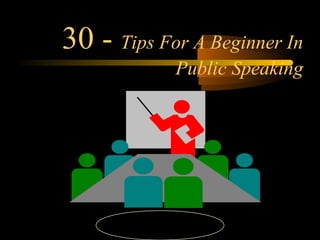 30 - Tips For A Beginner In
               Public Speaking




     PRESENTATION BY T.S.P.JWALAPATHI
                         1
 