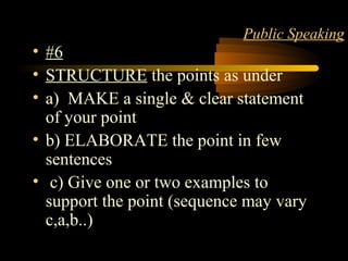 Matter 10
Public Speaking
• #6
• STRUCTURE the points as under
• a) MAKE a single & clear statement
of your point
• b) ELABORATE the point in few
sentences
• c) Give one or two examples to
support the point (sequence may vary
c,a,b..)
 