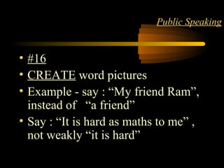 LANGUAGE 20
Public Speaking
• #16
• CREATE word pictures
• Example - say : “My friend Ram”,
instead of “a friend”
• Say : “It is hard as maths to me” ,
not weakly “it is hard”
 