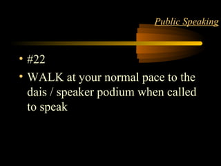 STYLE 26
Public Speaking
• #22
• WALK at your normal pace to the
dais / speaker podium when called
to speak
 