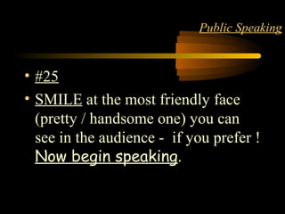 STYLE 29
Public Speaking
• #25
• SMILE at the most friendly face
(pretty / handsome one) you can
see in the audience - if you prefer !
Now begin speaking.
 
