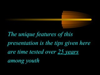 3
The unique features of this
presentation is the tips given here
are time tested over 25 years
among youth
 