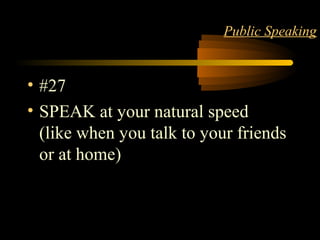 STYLE 31
Public Speaking
• #27
• SPEAK at your natural speed
(like when you talk to your friends
or at home)
 