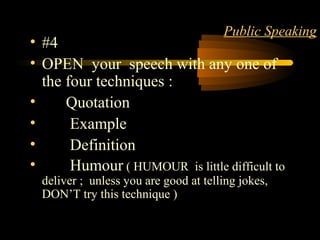 Matter 8
Public Speaking
• #4
• OPEN your speech with any one of
the four techniques :
• Quotation
• Example
• Definition
• Humour ( HUMOUR is little difficult to
deliver ; unless you are good at telling jokes,
DON’T try this technique )
 