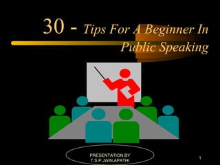 30 -  Tips For A Beginner In Public Speaking PRESENTATION BY T.S.P.JWALAPATHI 
