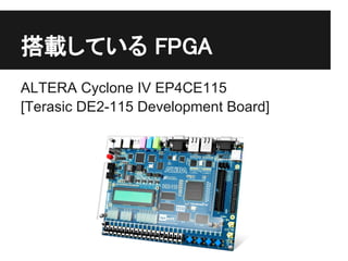 搭載している FPGA
ALTERA Cyclone IV EP4CE115
[Terasic DE2-115 Development Board]
 