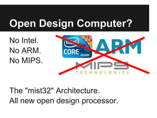 Open Design Computer?
No Intel.
No ARM.
No MIPS.


The "mist32" Architecture.
All new open design processor.
 