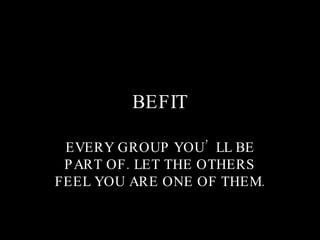 BEFIT EVERY GROUP YOU’LL BE PART OF. LET THE OTHERS FEEL YOU ARE ONE OF THEM. 
