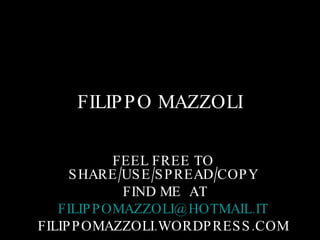 FILIPPO MAZZOLI FEEL FREE TO SHARE/USE/SPREAD/COPY FIND ME  AT [email_address] FILIPPOMAZZOLI.WORDPRESS.COM 