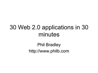 30 Web 2.0 applications in 30 minutes Phil Bradley http://www.philb.com 