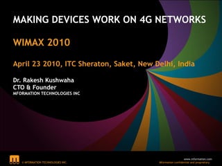 MAKING DEVICES WORK ON 4G NETWORKS  WIMAX 2010  April 23 2010, ITC Sheraton, Saket, New Delhi, India Dr. Rakesh Kushwaha CTO & Founder MFORMATION TECHNOLOGIES INC 