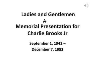 Ladies and Gentlemen
            A
Memorial Presentation for
   Charlie Brooks Jr
     September 1, 1942 –
      December 7, 1982
 