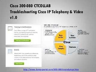 Cisco 300-080 CTCOLLAB
Troubleshooting Cisco IP Telephony & Video
v1.0
http://www.dumpsportal.com/300-080-braindumps.htm
 