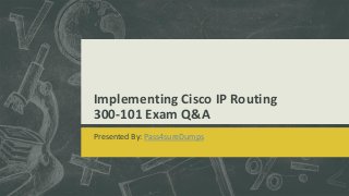 Implementing Cisco IP Routing
300-101 Exam Q&A
Presented By: Pass4sureDumps
 