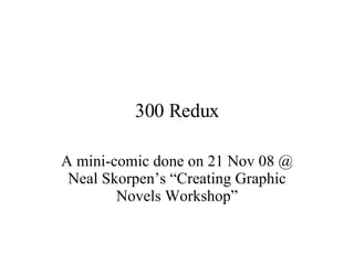 300 Redux A mini-comic done on 21 Nov 08 @ Neal Skorpen’s “Creating Graphic Novels Workshop” 