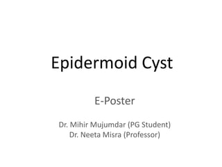 Epidermoid Cyst
E-Poster
Dr. Mihir Mujumdar (PG Student)
Dr. Neeta Misra (Professor)
 