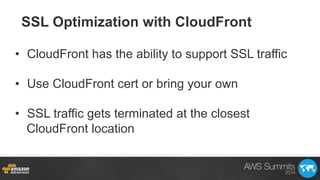 SSL Optimization with CloudFront
•  CloudFront has the ability to support SSL traffic
•  Use CloudFront cert or bring your...