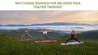 WHY CHOOSE RISHIKESH FOR 300-HOUR YOGA
TEACHER TRAINING?
 