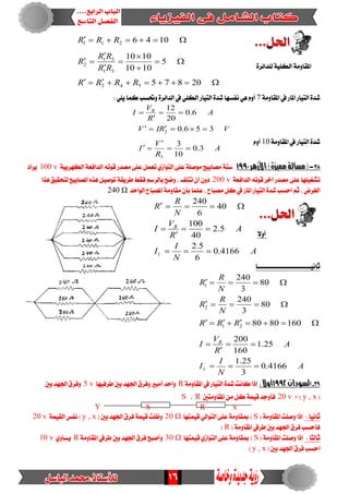 16
١َٚ‫املكا‬٠‫يًدا٥س‬ ١ًٝ‫ايه‬









20875
5
1010
1010
1046
542
31
31
2
211
RRRR
RR
RR
R
RRR
١َٚ‫املكا‬ ‫يف‬ ‫املاز‬ ‫ايتٝاز‬ ٠‫غد‬7: ًٜٞ ‫نُا‬ ‫ٚحتطب‬ ٠‫ايدا٥س‬ ‫يف‬ ًٞ‫ايه‬ ‫ايتٝاز‬ ٠‫غد‬ ‫ْفطٗا‬ ٖٞ ّٚ‫أ‬
A
R
V
I B
6.0
20
12



١َٚ‫املكا‬ ‫يف‬ ‫ايتٝاز‬ ٠‫غد‬10ّٚ‫أ‬
A
R
V
I
VRIV
3.0
10
3
356.0
3
2




82-(‫مصألة‬‫األزهر‬)‫مميسة‬1991١ٝ‫ايهٗسب‬ ١‫ايدافع‬ ٘‫قٛت‬ ‫َصدز‬ ٢ً‫ع‬ ٌُ‫تع‬ ٟ‫ايتٛاش‬ ٢ً‫ع‬ ١ً‫َٛص‬ ‫َصابٝض‬ ١‫ضت‬100 v‫ٜساد‬
١‫ايدافع‬ ٘‫قٛت‬ ‫آخس‬ ‫َصدز‬ ٢ً‫ع‬ ‫تػػًٝٗا‬200 v‫ٖرا‬ ‫يتشكٝل‬ ‫املصابٝض‬ ٙ‫ٖر‬ ٌٝ‫تٛص‬ ١‫طسٜك‬ ‫فكط‬ ِ‫بايسض‬ ‫ٚضض‬ ، ‫تتًف‬ ٕ‫أ‬ ٕٚ‫د‬
ًُ‫ع‬ ، ‫َصباح‬ ٌ‫ن‬ ‫يف‬ ‫املاز‬ ‫ايتٝاز‬ ٠‫غد‬ ‫اسطب‬ ِ‫ث‬ ، ‫ايػسض‬‫ايٛاسد‬ ‫املصباح‬ ١َٚ‫َكا‬ ٕ‫بأ‬ ‫ا‬240 Ω
‫أٚال‬
A
N
I
I
A
R
V
I
N
R
R
B
4166.0
6
5.2
5.2
40
100
40
6
240
1 




‫ثاْٝـــــــــــــــــــــــــــــا‬
A
N
I
I
A
R
V
I
RRR
N
R
R
N
R
R
B
4166.0
3
25.1
25.1
160
200
1608080
80
3
240
80
3
240
1
21
2
1







29-‫ا‬‫لصودان‬1992‫أوكا‬:١َٚ‫املكا‬ ‫يف‬ ‫ايتٝاز‬ ٠‫غد‬ ‫ناْت‬ ‫إذا‬R‫طسفٝٗا‬ ‫بني‬ ‫ادتٗد‬ ‫ٚفسم‬ ‫أَبري‬ ‫ٚاسد‬5 v‫بني‬ ‫ادتٗد‬‫ٚفسم‬
(y , x= )20 v‫املكاَٚتني‬ َٔ ٌ‫ن‬ ١ُٝ‫ق‬ ‫فأٚدد‬R،S
Y S R x
: ‫ثاْٝا‬( ١َٚ‫املكا‬ ‫ٚصًت‬ ‫إذا‬S‫اي‬ ٢ً‫ع‬ ١َٚ‫مبكا‬ )‫قُٝتٗا‬ ٞ‫تٛاي‬20 Ω( ‫بني‬ ‫ادتٗد‬ ‫فسم‬ ١ُٝ‫ق‬ ‫ٚظًت‬y , x١ُٝ‫ايك‬ ‫ْفظ‬ )20 v
( ١َٚ‫املكا‬ ‫طسيف‬ ‫بني‬ ‫ادتٗد‬ ‫فسم‬ ‫فاسطب‬R)
: ‫ثايجا‬( ١َٚ‫املكا‬ ‫ٚصًت‬ ‫إذا‬S‫قُٝتٗا‬ ٟ‫ايتٛاش‬ ٢ً‫ع‬ ١َٚ‫مبكا‬ )30 Ω١َٚ‫املكا‬ ‫طسيف‬ ‫بني‬ ‫ادتٗد‬ ‫فسم‬ ‫ٚأصبض‬Rٟٚ‫ٜطا‬10 v
( ‫بني‬ ‫ادتٗد‬ ‫فسم‬ ‫اسطب‬y , x)
 