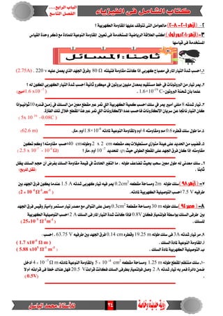 24
2-‫(أزهر‬2111-2118)‫؟‬ ١ٝ‫ايهٗسب‬ ١َٚ‫املكا‬ ‫عًٝٗا‬ ‫تتٛقف‬ ٢‫ايت‬ ٌَ‫َايعٛا‬
3-‫(أزهر‬2111)‫أول‬‫دور‬‫يًُاد‬ ١ٝ‫ايٓٛع‬ ١َٚ‫املكا‬ ‫تعٝني‬ ٢‫ف‬ ١َ‫املطتدد‬ ١ٝ‫ايسٜاض‬ ١‫ايعالق‬ ‫انتب‬‫ايكٝاع‬ ٠‫ٚسد‬ ‫ذنس‬ ‫َع‬ ٠
‫قٝاضٗا‬ ٢‫ف‬ ١َ‫املطتدد‬
1-٘‫فتًٝت‬ ١َٚ‫َكا‬ ‫ناْت‬ ‫إذا‬ ٞ‫نٗسب‬ ‫َصباح‬ ‫يف‬ ‫املاز‬ ‫ايتٝاز‬ ٠‫غد‬ ‫اسطب‬80 Ωً٘ٝ‫ع‬ ٌُ‫ٜع‬ ٟ‫اير‬ ‫ادتٗد‬ ‫ٚفسم‬220 v.(2.75A)
‫ــــــــــــــــــــــــــــــــــــــــــــــــــــــــــــــــــــــــــــــــــــــــــــــــــــ‬‫ـــــــــــ‬
2-‫ايربٚتْٛات‬ َٔ ‫تٝاز‬ ‫ميس‬‫يف‬ٕٛ‫بسٚت‬ ًَٕٛٝ ٍ‫مبعد‬ ِٝ‫َطتك‬ ‫خط‬‫يف‬١ْٝ‫ثا‬ ٚ‫َٝهس‬‫اسطب‬‫ايتٝاز‬ ٠‫غد‬ٞ‫ايهٗسب‬‫؟‬ ٘‫ي‬ ٕٛ‫امله‬
=ٕٛ‫ايربٚت‬ ١ٓ‫غش‬ ٕ‫بأ‬ ‫عًُا‬1.6×10-19
C.1.6 x10 -7
))‫اَبري‬
‫ـــــــــــــــــــــــــــــــــــــــــــــــــــــــــــــــــــــــــــــــــــــــــــــــــــــــــــــــ‬
3-٘‫غدت‬ ‫تٝاز‬8‫ميس‬ ‫أَبري‬ ًًَٞ‫يف‬١ٝ‫ايهٗسب‬ ١ُٝ‫ن‬ ‫اسطب‬ ‫ضًو‬‫اييت‬‫ايطـًو‬ َٔ ‫َعني‬ ‫َكطع‬ ‫عرب‬ ‫متس‬‫يف‬ٙ‫قـدز‬ ٔ‫شَـ‬10‫ثٛاْٝـٛإذ‬‫ا‬
‫اإليهرتْٚات‬ ‫عدد‬ ‫فاسطب‬ ‫اإليهرتْٚات‬ ٕ‫ضسٜا‬ ٔ‫ع‬ ‫ْاجتا‬ ‫ايتٝاز‬ ٕ‫نا‬‫اييت‬٠‫ايفرت‬ ‫تًو‬ ٍ‫خال‬ ‫املكطع‬ ‫ٖرا‬ ‫عرب‬ ‫متس‬.
0.08C )–5x 10 16
)
‫ـــــــــــــــــــــــــــــــــــــــــــــــــــــــــــــــــــــــــــــــــــــــــــــــــــــــــــــــ‬
4-ٙ‫قطس‬ ‫ضًو‬ ٍٛ‫ط‬ ‫َا‬0.6٘‫َٚكاَٚت‬ َِ4٘‫ملادت‬ ١ٝ‫ايٓٛع‬ ١َٚ‫ٚاملكا‬ ّٚ‫أ‬1.8×10-8
‫.َرت‬ ّٚ‫أ‬.62.6 m))
‫ــــــــــــــــــــــــــــــــــــــــــــــــــــــــــــــــــــــــــــــــــــــــــــــــــــــــــــــــــ‬
5-١٦ٖٝ ٢ً‫ع‬ ‫اذتدٜد‬ َٔ ‫قطٝب‬ٟ‫َتٛاش‬٘‫َكطع‬ ‫بعد‬ ‫َطتطٝالت‬2 x 2 cm٘‫ٚطٛي‬40 cm‫اسطب‬ٕٛ‫ته‬ ِ‫ٚن‬ ‫َكاَٚت٘؟‬
‫َكاَٚت‬٘‫إذا‬‫املكطع‬ ٢ً‫ع‬‫ادتٗد‬ ‫فسم‬ ٕ‫نا‬ٞ‫ايطٛي‬‫سٝح‬(ρ)‫يًشدٜد‬10 -7
‫؟‬ ‫.َرت‬ ّٚ‫أ‬2.5 x 10-7
- 10-4
Ω))
‫ـــــــــــــــــــــــــــــــــــــــــــــــــــــــــــــــــــــــــــــــــــــــــــــــــــــــــــــــ‬
6-‫حب‬ ‫ضشب‬ ‫َعني‬ ٍٛ‫ط‬ ٘‫ي‬ ْٞ‫َعد‬ ‫ضًو‬ٌ‫ٜع‬ ‫ايطًو‬ ِ‫سذ‬ ٕ‫أ‬ ‫بفسض‬ ‫ايطًو‬ ١َٚ‫َكا‬ ١ُٝ‫ق‬ ‫يف‬ ‫اذتادخ‬ ‫ايتػري‬ ‫َا‬ . ٘‫طٛي‬ ‫تطاعف‬ ‫ٝح‬
‫ثابتا‬.)‫يًسبع‬ ٌ‫(تك‬
‫ـــــــــــــــــــــــــــــــــــــــــــــــــــــــــــــــــــــــــــــــــــــــــــــــــــــــــــــــ‬
7-‫أزهر‬(98)٘‫طٛي‬ ‫ضًو‬m2٘‫َكطع‬ ١‫َٚطاس‬2
cm0.2٘‫غدت‬ ٢‫نٗسب‬ ‫تٝاز‬ ٘ٝ‫ف‬ ‫ميس‬1.5 A‫بني‬ ‫ادتٗد‬ ‫فسم‬ ٕٛ‫ٜه‬ ‫عٓدَا‬
٘ٝ‫طسف‬7.5 V.٘‫ملادت‬ ١ٝ‫ايهٗسب‬ ١ًٝٝ‫ايتٛص‬ ‫اسطب‬(-1
.m-1
Ω10 4
×2)
‫ـــــــــــــــــــــــــــــــــــــــــــــــــــــــــــــــــــــــــــــــــــــــــــــــــــــــــــــــ‬
8-‫مصر‬(94)٘‫طٛي‬ ‫ضًو‬30 m١‫َكطع‬ ١‫َٚطاس‬2
0.3cm‫ادتٗد‬ ‫فسم‬ ‫ٚقٝظ‬ ‫ٚأَٝرت‬ ‫َطتُس‬ ‫تٝاز‬ ‫َصدز‬ ‫َع‬ ‫ايتٛاىل‬ ٢ً‫ع‬ ٌ‫ٚص‬
ٕ‫فها‬ ‫فٛيتُٝرت‬ ١‫بٛاضط‬ ‫ايطًو‬ ٢‫طسف‬ ‫بني‬0.8V‫ايطًو‬ ٢‫ف‬ ‫املاز‬ ‫ايتٝاز‬ ٠‫غد‬ ‫ناْت‬ ‫فإذا‬2 A١ٝ‫ايهٗسب‬ ١ًٝٝ‫ايتٛص‬ ‫اسطب‬
. ‫يًطًو‬(10 5
Ω-1
m-1
×25)
‫ـــــــــــــــــــــــــــــــــــــــــــــــــــــــــــــــــــــــــــــ‬‫ــــــــــــــــــــــــــــــــــ‬
9-٘‫غدت‬ ‫تٝاز‬ ‫َس‬3A٘‫طٛي‬ ‫ضًو‬ ٢‫ف‬19.25 mٙ‫ٚقطس‬0.14 cm٘ٝ‫طسف‬ ‫بني‬ ‫ادتٗد‬ ‫فسم‬63.75 V: ‫إسطب‬ .
‫أ‬-‫ايطًو‬ ٠‫ملاد‬ ١ٝ‫ايٓٛع‬ ١َٚ‫املكا‬.( 1.7 x10-5
Ω m )
‫ب‬-‫ايطًو‬ ٠‫ملاد‬ ١ٝ‫ايهٗسب‬ ١ًٝٝ‫ايتٛص‬.(( 5.88 x105
Ω-1
m-1
‫ــــــــــــــــــــــــــــــــــــــــــــــــــــــــــــــــــ‬‫ـــــــــــــــــــــــــــــــــــــــــــــ‬
10-٘‫طٛي‬ ‫املكطع‬ ِ‫َٓتع‬ ‫ضًو‬1.25 m٘‫َكطع‬ ١‫َٚطاس‬10 -4
cm2
×5٘‫ملادت‬١ٝ‫ايٓٛع‬ ١َٚ‫ٚاملكا‬mΩ10 -7
×4ٌ‫أدخ‬
٘‫غدت‬ ‫تٝاز‬ ٘‫ب‬ ‫فُس‬ ٠‫دا٥س‬ ُٔ‫ض‬2 A‫ف‬ ٌ‫ٚص‬‫قسا٤ت‬ ‫فهاْت‬ ‫ايطًو‬ ٢‫بطسف‬ ‫ٛيتُٝرت‬V20.5‫ال‬ّ‫أ‬ ٘‫قسا٤ت‬ ٢‫ف‬ ‫خطأ‬ ‫ٖٓاى‬ ٌٗ‫ف‬
.(0.5V)
‫ــــــــــــــــــــــــــــــــــــــــــــــــــــــــــــــــــــــــــــــــــــــــــــــــــــــــــــ‬‫ـــ‬
 