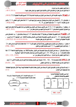 30
1-. ٠‫ايدا٥س‬ ٢‫ف‬ ‫املاز‬ ٢ً‫ايه‬ ‫ايتٝاز‬ ٠‫غد‬(1 A)
2-‫َُٓٗا‬ ٌ‫ن‬ ٢‫طسف‬ ‫بني‬ ‫ادتٗد‬‫ٚفسم‬ ١ْٝ‫ٚايجا‬ ‫األٚىل‬ ‫املكاَٚتني‬ َٔ ٌ‫ن‬ ٢‫ف‬ ‫املاز‬ ‫ايتٝاز‬ ٠‫غد‬.(0.6 A،48 V)
‫ـــــــــــــــــــــــــــــــــــــــــــــــــــــــــــــــــــــــــــــــــــــــــــــــــــــــــــــــ‬
3-‫(أزهر‬92)‫ايت‬ ١َٚ‫املكا‬ ُ٘ٝ‫ق‬ ‫َا‬٢‫ايتٛاش‬ ٢ً‫ع‬ ‫ٚصًت‬ ‫إذا‬٣‫َكدازٖا‬ ١َٚ‫َكا‬ ‫َع‬Ω300١ًٝ‫ايه‬ ١َٚ‫املكا‬ ‫تصبض‬75 Ω(100 Ω)
‫ـــــــــــــــــــــــــــ‬‫ــــــــــــــــــــــــــــــــــــــــــــــــــــــــــــــــــــــــــــــــــــ‬
4-ٕ‫َكاَٚتا‬R1،R2ٙ‫قدز‬ ‫دٗد‬ ‫فسم‬ ‫َصدز‬ ‫َع‬ ٕ‫ٜٚتصال‬ ً‫ا‬‫َع‬ ٣‫ايتٛاش‬ ٢ً‫ع‬ ٕ‫تتصال‬60 V٢ً‫ايه‬ ‫ايتٝاز‬ ٕ‫نا‬ ‫فإذا‬2.5 A‫ٚايتٝاز‬
١َٚ‫املكا‬ ٢‫ف‬ ‫املاز‬R1ٖٛ1.5 Aَٔ ٌ‫ن‬ ١ُٝ‫ق‬ ‫اٚدد‬R1،R2(60 Ω،40 Ω)
‫ـــــــــــــــــــــــــــــــــــــــــــــــــــــــــــــــــــــــــــــــــــــــــــــــــــــــــــــــ‬
5-‫َكاَٚتُٗا‬ ‫ب‬ ، ‫أ‬ ٕ‫ضًها‬5 Ω،20 Ω‫ْكطت‬ ‫بني‬ ‫ايتٛاىل‬ ٢ً‫ع‬ ١ً‫َٛص‬ ‫ايرتتٝب‬ ٢ً‫ع‬‫ادتٗد‬ ‫فسم‬ ٕ‫نا‬ ‫فإذا‬ ١ٝ‫نٗسب‬ ٠‫دا٥س‬ ٢‫ف‬ ‫ني‬
‫يًُكاَٚتني‬ ‫ايٓٗا٥ٝني‬ ‫ايطسفني‬ ‫بني‬50 V‫ب‬ ، ‫أ‬ َٔ ٌ‫ن‬ ٢‫طسف‬ ‫بني‬ ‫ادتٗد‬ ‫فسم‬ ‫فاٚدد‬.(10 V،40 V)
‫ـــــــــــــــــــــــــــــــــــــــــــــــــــــــــــــــــــــــــــــــــــ‬‫ــــــــــــــــــــــــــــ‬
6-(‫األزهر‬91)١ٜ‫بطاز‬ َٔ ١ْٛ‫َه‬ ١ٝ‫نٗسب‬ ٠‫دا٥س‬20‫َٚكاَٚتٗا‬ ‫فٛيت‬1.25٢‫عًـ‬ ‫َتصـًتني‬ ) ‫ب‬ ، ‫أ‬ ( ‫مبكاَٚتني‬ ‫ٚصًت‬ ّٚ‫أ‬
‫َٚكدازُٖا‬ ٟ‫ايتٛاش‬15،5‫قُٝتٗـا‬ ) ‫دــ‬ ( ١‫ثايجـ‬ ١‫مبكاَٚـ‬ ٞ‫ايتـٛاي‬ ٢‫عًـ‬ ١ً‫َتص‬ ١‫ٚاجملُٛع‬ ‫ايرتتٝب‬ ٢ً‫ع‬ ّٚ‫أ‬45: ‫اسطـب‬ ّٚ‫أ‬-
‫ا‬‫ف‬ ١ًٝ‫ايه‬ ١َٚ‫ملكا‬٢. ٠‫ايدا٥س‬-‫ف‬ ‫املاز‬ ‫ايتٝاز‬ ٙ‫غد‬٢. ١َٚ‫َكا‬ ٌ‫ن‬(0.4 A–0.3 A–0.1 A–48.75 Ω.)
‫ـــــــــــــــــــــــــــــــــــــــــــــــــــــــــــــــــــــــــــــــــــــــــــــــــــــــــــــــ‬
7-، ‫أ‬ ٕ‫ًَفا‬ٙ‫قدز‬ ‫ادتٗد‬٢‫ف‬ ‫فسقا‬ ‫حيدخ‬ ٢‫نٗسب‬ ‫مبٓبع‬ ٣‫ايتٛاش‬ ٢ً‫ع‬ ٕ‫َتصال‬ ‫ب‬V110‫املًف‬ ٢‫ف‬ ‫املاز‬ ‫ايتٝاز‬ ٠‫غد‬ ‫ناْت‬ ‫فإذا‬2A
٢‫ايهٗسب‬ ‫املٓبع‬ ‫تٝاز‬ ٠‫ٚغد‬ = ‫أ‬7.5 A. ‫املًفني‬َٔ ٌ‫ن‬ ١َٚ‫َكا‬ ‫اسطب‬(55Ω , 20Ω )
‫ـــــــــــــــــــــــــــــ‬‫ــــــــــــــــــــــــــــــــــــــــــــــــــــــــــــــــــــــــــــــــــ‬
8-‫ايتٛاىل‬ ٢ً‫ع‬ ١‫اجملُٛع‬ ‫ٚصًت‬ ِ‫ث‬ ٣‫ايتٛاش‬ ٢ً‫ع‬ ً‫ا‬‫َع‬ ‫ب‬ ، ‫أ‬ ٕ‫َكاَٚتا‬ ‫ٚصًت‬١‫ايدافع‬ ‫قٛتٗا‬ ١ٜ‫ٚبطاز‬ ) ‫(دـ‬ ١‫ثايج‬ ١َٚ‫مبكا‬52V‫فإذا‬
٢ٖ ) ‫دـ‬ ، ‫ب‬ ، ‫أ‬ ( ‫املكاَٚات‬ ‫ناْت‬Ω40،60،2‫ا‬ ٢ً‫ع‬: ١ٜ‫يًبطاز‬ ١ًٝ‫ايداخ‬ ١َٚ‫املكا‬ ٍ‫إُٖا‬ ‫َع‬ ‫فأسطب‬ ‫يرتتٝب‬
‫أ‬-‫ب‬ . ٠‫ايدا٥س‬ ٢‫ف‬ ‫املاز‬ ٢ً‫ايه‬ ‫ايتٝاز‬ ٠‫غد‬-‫ب‬ ،‫أ‬ َٔ ٌ‫ن‬ ٢‫ف‬ ‫املاز‬ ‫ايتٝاز‬ ٠‫غد‬(2A , 1.2A , 0.8A)
‫ــــــــــــــــــــــــــــــــــــــــــــــــــــــ‬‫ـــــــــــــــــــــــــــــــــــــــــــــــــــــــــ‬
9-‫(ث.ع‬43)‫َكاَٚات‬ ‫ثالخ‬Ω, 3Ω, 8Ω24‫األٚىل‬ ١َٚ‫املكا‬ ٢‫ف‬ ‫املاز‬ ‫ايتٝاز‬ ٠‫غد‬ ‫ٚناْت‬ ٣‫ايتٛاش‬ ٢ً‫ع‬ ١ً‫َتص‬2A: ‫أٚدد‬
. ١‫ايجايج‬ ١َٚ‫املكا‬ ٢‫ف‬ ‫املاز‬ ‫ايتٝاز‬ ٠‫غد‬ .‫أ‬٢ً‫ايه‬ ‫ايتٝاز‬ ٠‫غد‬ .‫ب‬.(0.25A , 3A)
‫ـــــــــــــــــــــــــــــــــــــــــــــــــــــــــــــــــــــــــــــــــــــــــــــــــــــــــــــــ‬
10-‫أزب‬ ‫هلُا‬١٦‫املهاف‬ ١َٚ‫املكا‬ ‫ناْت‬ ‫ايتٛاىل‬ ٢ً‫ع‬ ‫ٚصًتا‬ ‫إذا‬ ‫ايًتني‬ ‫املكاَٚتني‬ ٣‫َكداز‬ ‫بني‬ ١‫ايٓطب‬ ‫أٚدد‬١٦‫املهاف‬ ‫َكاَٚتٗا‬ ٍ‫أَجا‬ ١‫ع‬
. ٣‫ايتٛاش‬ ٢ً‫ع‬ ‫تٛصًُٝٗا‬ ‫عٓد‬(1:1)
‫ــــــــــــــــــــــــــــــــــــــــــــــــــــــــــــــــــــــــــــــــــــــــ‬‫ـــــــــــــــــــــــ‬
11-٠‫يًدا٥س‬ ١٦‫املهاف‬ ١َٚ‫املكا‬ ‫اسطب‬
١ٝ‫ايهٗسب‬ٌ‫بايػه‬ ١‫املٛضش‬.
6Ω
6Ω
6Ω 6Ω
9Ω
4Ω 3Ω
1.5Ω12-‫امل‬ ١ُٝ‫ق‬ ‫أسطب‬١َٚ‫كا‬R4‫إذا‬ ِ‫بايسض‬ ١‫املٛضش‬ ١‫اجملُٛع‬ ٢‫ف‬
١‫يًُذُٛع‬ ١ًٝ‫ايه‬ ١َٚ‫املكا‬ ‫ناْت‬Ω3.9.
6Ω
6Ω
6Ω
R4
‫انجواب‬10Ω
‫انجواب‬1.9Ω
 