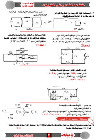 31
(3.6A) (5A , 2.5A)
‫ــــــــــــــــــــــــــــــــــــــــــــــــــــــــــــــــــــــــــــــــــــــــــــــــ‬‫ـــــــــــــــ‬
‫ـــــــــــــــــــــــــــــــــــــــــــــــــــــــــــــــــــــــــــــــــــــــــــــــــــــــــــــــ‬
‫ـــــــــــــــــــــــــــــــــــــــــــــــــــــــــــــــــــــــــــــــــــــــــــــــــــــــ‬‫ــــــــ‬
18-‫اسطب‬-1١‫املٛضش‬ ٠‫يًدا٥س‬ ١٦‫املهاف‬ ١َٚ‫املكا‬
1-‫فٝٗا‬ ٢ً‫ايه‬ ‫ايتٝاز‬ ٠‫غد‬
‫إذا‬‫عًُت‬ٕ‫أ‬١ٜ‫يًبطاز‬ ١‫ايدافع‬ ٠ٛ‫ايك‬17١ًٝ‫ايداخ‬ ‫َٚكاَٚتٗا‬ ‫فٛيت‬0.2ّٚ‫أ‬
3-‫املاز‬ ‫ايتٝاز‬ ٠‫غد‬‫يف‬١َٚ‫املكا‬9‫؟‬ّٚ‫أ‬8.5Ω - 2A - 1.4A )).
15-٠‫عد‬‫هلا‬ ١ًٝ‫ايه‬ ١َٚ‫املكا‬ ‫ناْت‬ ‫ايتٛاىل‬ ٢ً‫ع‬ ‫ٚصًت‬ ‫إذا‬ ١ٜٚ‫َتطا‬ ‫َكاَٚات‬20 Ω١ًٝ‫ايه‬ ١َٚ‫املكا‬ ‫ناْت‬ ٣‫ايتٛاش‬ ٢ً‫ع‬‫ٚصًت‬ ‫ٚإذا‬
‫هلا‬0.2 Ω١َٚ‫َكا‬ ٌ‫ن‬ ١ُٝ‫ق‬ ‫اسطب‬( 2 Ω)
15-‫ايتٝاز‬ ٠‫غد‬ ٌ‫بايػه‬ ١ٓٝ‫املب‬ ٠‫ايدا٥س‬ َٔ ‫أٚدد‬
١َٚ‫املكا‬ ٢‫ف‬ ٢‫ايهٗسب‬Ω7١َٚ‫ٚاملكا‬Ω10ٍ‫إُٖا‬ ‫َع‬
‫يًُصدز‬ ١ًٝ‫ايداخ‬ ١َٚ‫املكا‬‫ا‬٢‫يهٗسب‬(0.6 A،0.3 A)
‫مصر‬(91)
7 Ω 4 Ω
6 Ω10 Ω
8 Ω
VB = 12 V
15 Ω 15 Ω
25 Ω
VB2 = 8 V
10 Ω
5 Ω
VB1 = 4 V
16-ٌ‫بايػه‬ ١‫املٛضش‬ ٠‫يًدا٥س‬ ١ًٝ‫ايه‬ ١َٚ‫املكا‬ ‫أسطب‬
١َٚ‫املكا‬ ٢‫ف‬ ‫املاز‬ ‫ايتٝاز‬ ٠‫غد‬ ‫ٚنريو‬Ω25١َٚ‫املكا‬ ٕ‫بأ‬ ً‫ا‬ًُ‫ع‬
‫عُٛد‬ ٌ‫يه‬ ١ًٝ‫ايداخ‬Ω2(20 Ω،0.083 A)
‫أزهر‬(2111)
14-‫أسطب‬١ٜ‫ايبطاز‬ ٍ‫خال‬ ‫املاز‬ ‫ايتٝاز‬ ٠‫غد‬٠‫ايدا٥س‬ ٢‫ف‬
. ٌ‫بايػه‬ ١‫املٛضش‬
3Ω
4Ω 4Ω5Ω
7.5Ω
36V
13-‫اي‬ ٠‫غد‬ ‫أسطب‬١ٜ‫ايبطاز‬ َٔ ٣‫ٜطس‬ ٣‫اير‬ ‫تٝاز‬‫املاز‬ ‫ايتٝاز‬
ٌ‫املٛضش١بايػه‬ ٠‫ايدا٥س‬ ٢‫ف‬ ١َٚ‫َكا‬ ٌ‫ن‬ ٢‫ف‬.
3.5Ω
3Ω3Ω25V
17-: ‫اسطب‬ ٌ‫املكاب‬ ٌ‫ايػه‬ ٢‫ف‬‫أ‬-١٦‫املهاف‬ ١َٚ‫املكا‬
‫نًٗا‬ ٠‫يًدا٥س‬.(26Ω)‫ب‬-. ٢ً‫ايه‬ ‫ايتٝاز‬(1.15 A)
‫دـ‬-‫د‬ ‫ز‬ ، ‫ز‬ ‫ب‬ ، ‫أب‬ ‫ايٓكط‬ ‫بني‬ ‫ادتٗد‬ ‫فسم‬
(16.1V،6.9 V)
6‫أوم‬
15 Ω 19 Ω
17 v
5 Ω8 Ω9Ω
2.2 Ω
 