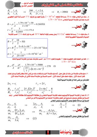 7



 200
2
2200
2
11
11
212
21
2
1
R
A
A
RA
A
R
R




8-َٔ ‫ضًو‬٘‫طٛي‬ ‫ايٓشاع‬30 m٘‫َكطع‬ ١‫َٚطاس‬2 × 10-6
m2
٘ٝ‫طسف‬ ‫بني‬ ‫ادتٗد‬ ‫ٚفسم‬3 Vٞ‫ايهٗسب‬ ‫ايتٝاز‬ ٠‫غد‬ ‫اسطب‬
‫يًٓشاع‬ ١ٝ‫ايٓٛع‬ ١َٚ‫املكا‬ ٕ‫بأ‬ ‫عًُا‬ ٘‫ب‬ ‫املاز‬1.79 × 10-8
Ω.m
A
R
V
I
A
R
173.11
2685.0
3
2685.0
102
301079.1
6
8




 



9-٘‫طٛي‬ ‫ضًو‬2 m٘‫َكطع‬ ١‫َٚطاس‬0.1 Cm2
١‫ايدافع‬ ٘‫قٛت‬ ‫مبصدز‬ ٌ‫ٚص‬10 V٘‫ب‬ ‫فُس‬٘‫غدت‬ ‫تٝاز‬2 A١َٚ‫املكا‬ ‫اسطب‬
٘‫ملادت‬ ١ٝ‫ايهٗسب‬ ١ًٝٝ‫ٚايتٛص‬ ١ٝ‫ايٓٛع‬
114
6
6
4
.104
1025
11
.1025
2
101.05
5
2
10











m
m
A
R
I
V
R




10-٘‫طٛي‬ ٤‫ايهٗسبا‬ ٌ‫ْك‬ ‫خطٛط‬ َٔ ‫خط‬5ٙ‫قطس‬ ‫نًَٝٛرت‬0.64٘‫ملادت‬ ١ٝ‫ايٓٛع‬ ١َٚ‫املكا‬ ٕ‫بأ‬ ‫عًُا‬ ٘‫َكاَٚت‬ ‫اسطب‬ . َِ
1.79 × 10-8
Ω.m
 











278
1032.0
7
22
50001079.1
23
8
2
rA
R

 
11-‫ْصف‬ ٣ٚ‫ٜطا‬ ٠‫قطس‬ ٕ‫ٚنا‬ ٠‫املاد‬ ‫ْفظ‬ َٔ ‫ضًو‬ ّ‫باضتددا‬ ٣‫أخس‬ ١َٚ‫َكا‬ ‫صٓع‬ ِ‫ث‬ . ‫َعني‬ ٍٛ‫ط‬ ٣‫ذ‬ ‫ضًو‬ َٔ ١َٚ‫َكا‬ ‫طايب‬ ‫صٓع‬
ٍٚ‫األ‬ ‫ايطًو‬ ١َٚ‫َكا‬ ‫إىل‬ ْٞ‫ايجا‬ ‫ايطًو‬ ١َٚ‫َكا‬ ‫بني‬ ١‫ايٓطب‬ ‫أسطب‬ . ٍٚ‫األ‬ ‫ايطًو‬ ٍٛ‫ط‬ ‫ضعف‬ ٘‫ٚطٛي‬ ، ٍٚ‫األ‬ ‫ايطًو‬ ‫قطس‬
١‫ثابت‬ ١ٝ‫ايٓٛع‬ ١َٚ‫املكا‬ ٟ‫أ‬ ٠‫املاد‬ ‫ْفظ‬ َٔ ٕ‫املكاَٚتا‬
 
1
84222
22
2
2
2
2
2
21
2
21
2
21
2
12
1
2
1212




r
r
r
r
r
r
R
R
rr





12-‫أٚدد‬ ، ‫ايٓشاع‬ ١‫نجاف‬ ‫ثًح‬ َّْٛٝٛٛ‫األي‬ ١‫نجاف‬ ٕ‫ٚأ‬ ‫يًٓشاع‬ ١ٝ‫ايٓٛع‬ ١َٚ‫املكا‬ ‫ضعف‬ َّْٛٝٛٛ‫يألي‬ ١ٝ‫ايٓٛع‬ ١َٚ‫املكا‬ ٕ‫أ‬ ًِ‫ع‬ ‫إذا‬
َٛ ‫نتًيت‬ ‫بني‬ ١‫ايٓطب‬‫ايٓشاع‬ َٔ ‫ٚاآلخس‬ َّْٛٝٛٛ‫األي‬ َٔ ‫أسدُٖا‬ ١َٚ‫ٚاملكا‬ ٍٛ‫ايط‬ ٞ‫ق‬ ‫َتطاٜٚني‬ ‫صًني‬
‫ايٓشاع‬ ٌ‫َٚٛص‬ َّْٛٝٛٛ‫األي‬ ٌ‫َٛص‬ ‫َكطع‬ ١‫َطاس‬ ‫بني‬ ١‫ايٓطب‬
 1
1
22
1
2
1
2
1
1
1
2
1
2

A
A
A
A
A
A
e
e
e
e




‫ٚايٓشاع‬ َّْٛٝٛٛ‫األي‬ ًٞ‫َٛص‬ ‫نتًيت‬ ‫بني‬ ١‫ايٓطب‬
 
 
 2
3
3
1
2
1
2
21
22
1
2
11
22
1
2



A
A
m
m
A
A
m
m
V
V
m
m
Ol
Ol






 