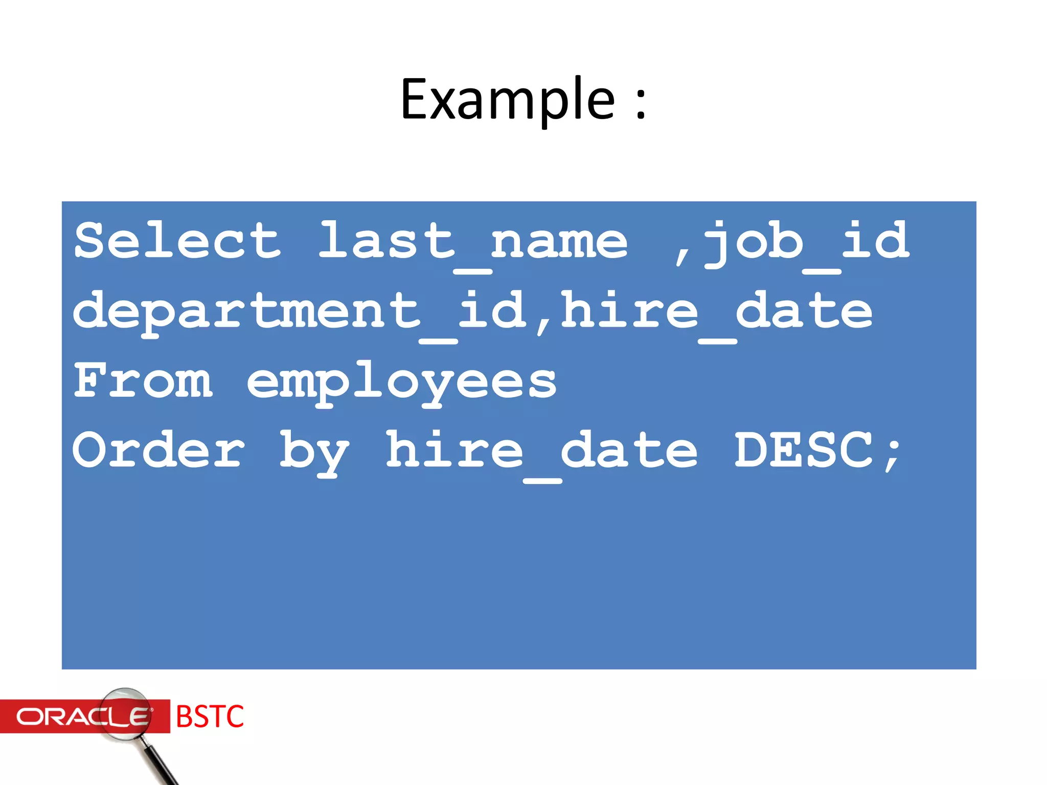 Example :
Select last_name ,job_id
department_id,hire_date
From employees
Order by hire_date DESC;
BSTC
 