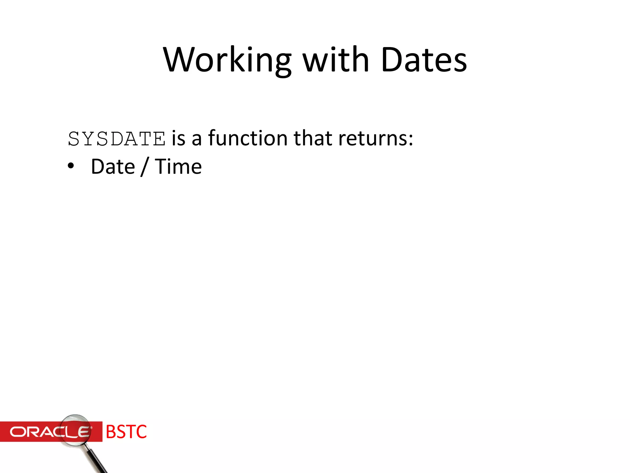 Working with Dates
SYSDATE is a function that returns:
• Date / Time
BSTC
 