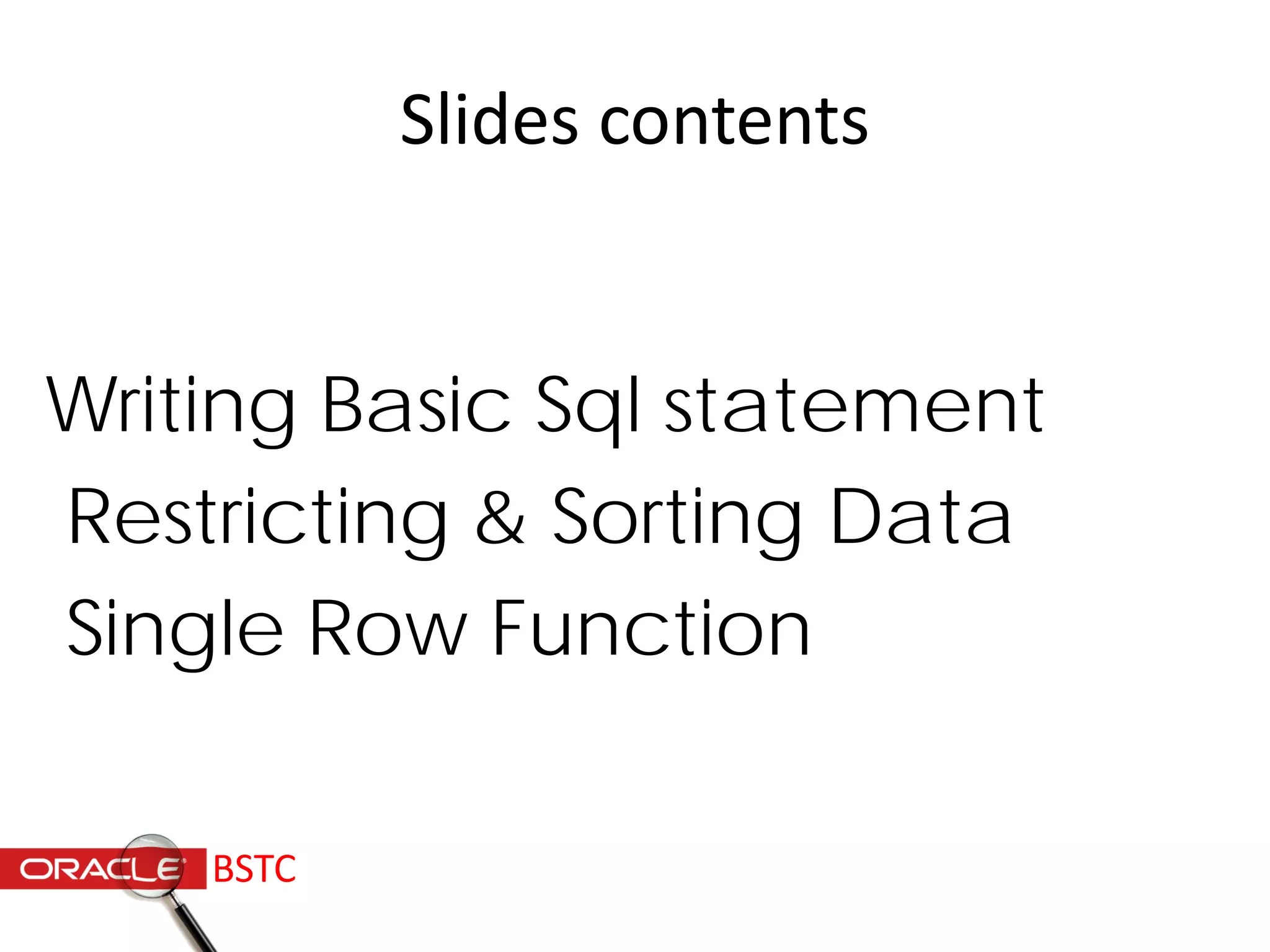 Slides contents
Writing Basic Sql statement
Restricting & Sorting Data
Single Row Function
BSTC
 