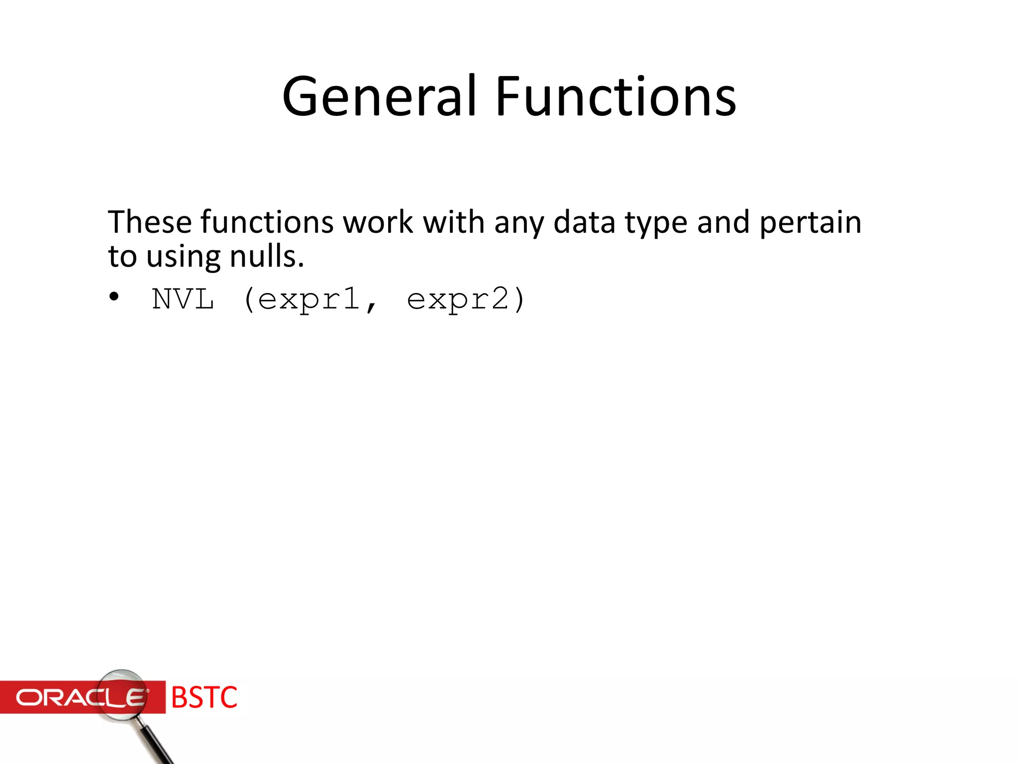 General Functions
These functions work with any data type and pertain
to using nulls.
• NVL (expr1, expr2)
BSTC
 