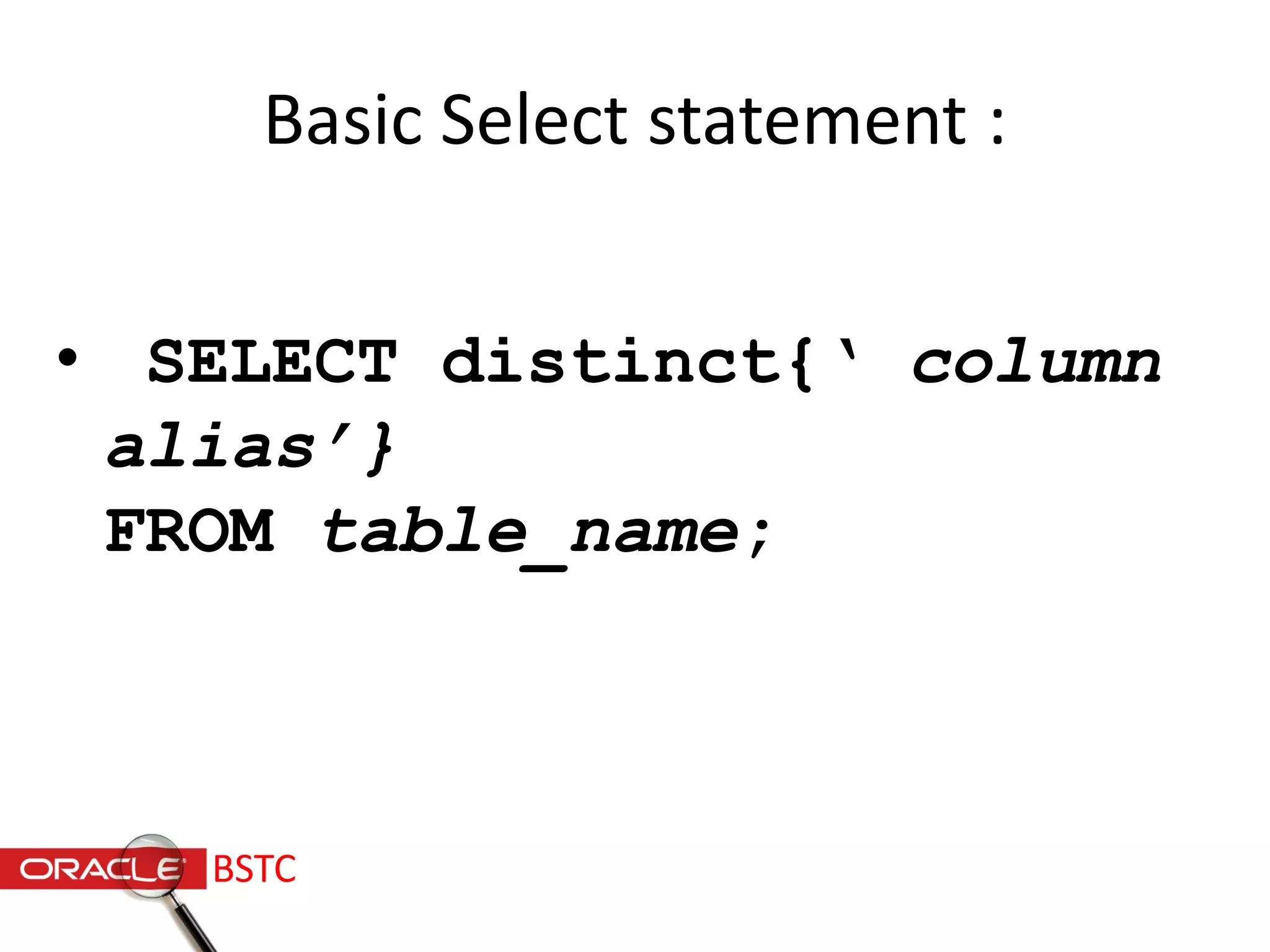 Basic Select statement :
• SELECT distinct{‘ column
alias’}
FROM table_name;
BSTC
 