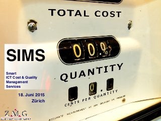 SIMS
Smart
ICT Cost & Quality
Management
Services
18. Juni 2015
Zürich
 