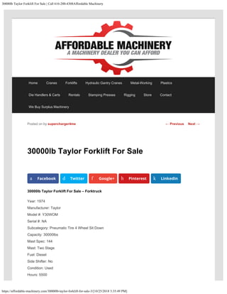 30000lb Taylor Forklift For Sale | Call 616-200-4308Affordable Machinery
https://affordable-machinery.com/30000lb-taylor-forklift-for-sale-3/[10/25/2018 3:35:49 PM]
30000lb Taylor Forklift For Sale
30000lb Taylor Forklift For Sale – Forktruck
Year: 1974
Manufacturer: Taylor
Model #: Y30WOM
Serial #: NA
Subcategory: Pneumatic Tire 4 Wheel Sit Down
Capacity: 30000lbs
Mast Spec: 144
Mast: Two Stage
Fuel: Diesel
Side Shifter: No
Condition: Used
Hours: 5500
Posted on by supercharger4me
a Facebook d Twitter f Google+ h Pinterest k LinkedIn
← Previous Next →
Home Cranes Forklifts Hydraulic Gantry Cranes Metal-Working Plastics
Die Handlers & Carts Rentals Stamping Presses Rigging Store Contact
We Buy Surplus Machinery
 