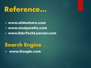 Reference…
 www.slideshare.com
 www.studymafia.com
 www.EduTechLearner.com
Search Engine ...
 www.Google.com
 