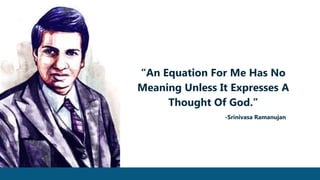 “An Equation For Me Has No
Meaning Unless It Expresses A
Thought Of God.”
-Srinivasa Ramanujan
 