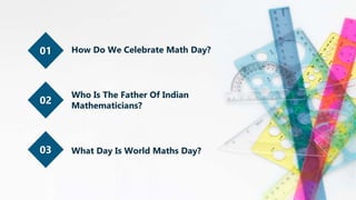 01
02
03
How Do We Celebrate Math Day?
Who Is The Father Of Indian
Mathematicians?
What Day Is World Maths Day?
 