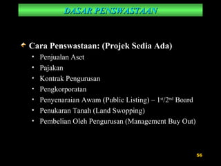 DASAR PENSWASTAAN Cara Penswastaan: (Projek Sedia Ada) Penjualan Aset Pajakan Kontrak Pengurusan Pengkorporatan Penyenaraian Awam (Public Listing) – 1 st /2 nd  Board Penukaran Tanah (Land Swopping) Pembelian Oleh Pengurusan (Management Buy Out) 