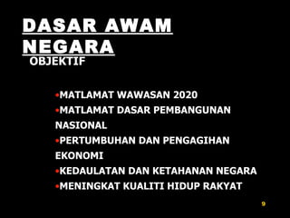 DASAR AWAM NEGARA OBJEKTIF MATLAMAT WAWASAN 2020 MATLAMAT DASAR PEMBANGUNAN NASIONAL PERTUMBUHAN DAN PENGAGIHAN  EKONOMI KEDAULATAN DAN KETAHANAN NEGARA MENINGKAT KUALITI HIDUP RAKYAT 