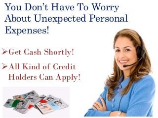 You Don’t Have To Worry
About Unexpected Personal
Expenses!
Get Cash Shortly!
All Kind of Credit
Holders Can Apply!
 