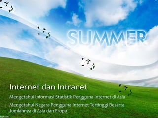 Internet dan Intranet
Mengetahui Informasi Statistik Pengguna Internet di Asia
Mengetahui Negara Pengguna Internet Tertinggi Beserta
Jumlahnya di Asia dan Eropa
 
