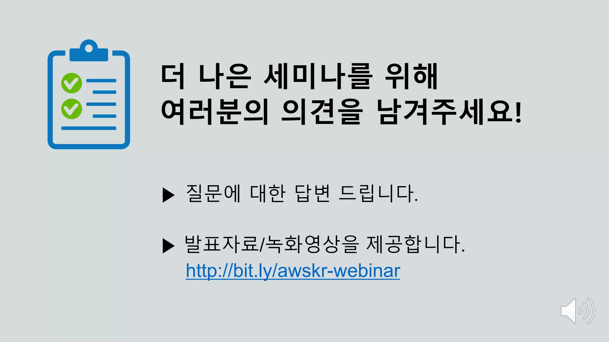 더 나은 세미나를 위해
여러분의 의견을 남겨주세요!
▶ 질문에 대한 답변 드립니다.
▶ 발표자료/녹화영상을 제공합니다.
http://bit.ly/awskr-webinar
 